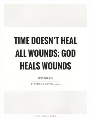 Time doesn’t heal all wounds; God heals wounds Picture Quote #1