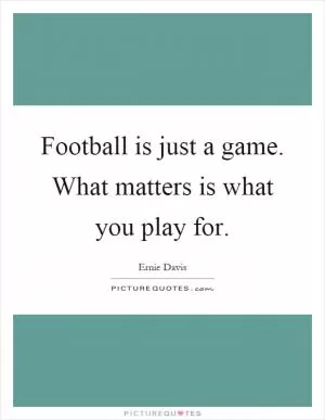 Football is just a game. What matters is what you play for Picture Quote #1