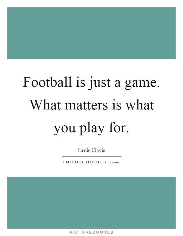 Football is just a game. What matters is what you play for Picture Quote #1