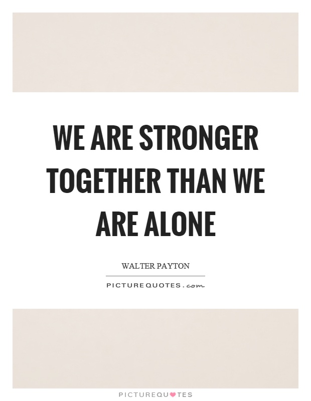 We are stronger together than we are alone Picture Quote #1