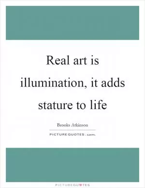 Real art is illumination, it adds stature to life Picture Quote #1