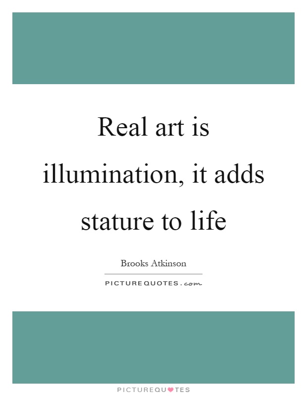 Real art is illumination, it adds stature to life Picture Quote #1