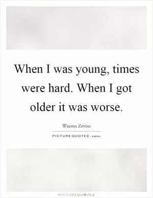 When I was young, times were hard. When I got older it was worse Picture Quote #1