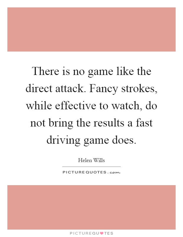 There is no game like the direct attack. Fancy strokes, while effective to watch, do not bring the results a fast driving game does Picture Quote #1