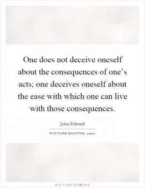 One does not deceive oneself about the consequences of one’s acts; one deceives oneself about the ease with which one can live with those consequences Picture Quote #1