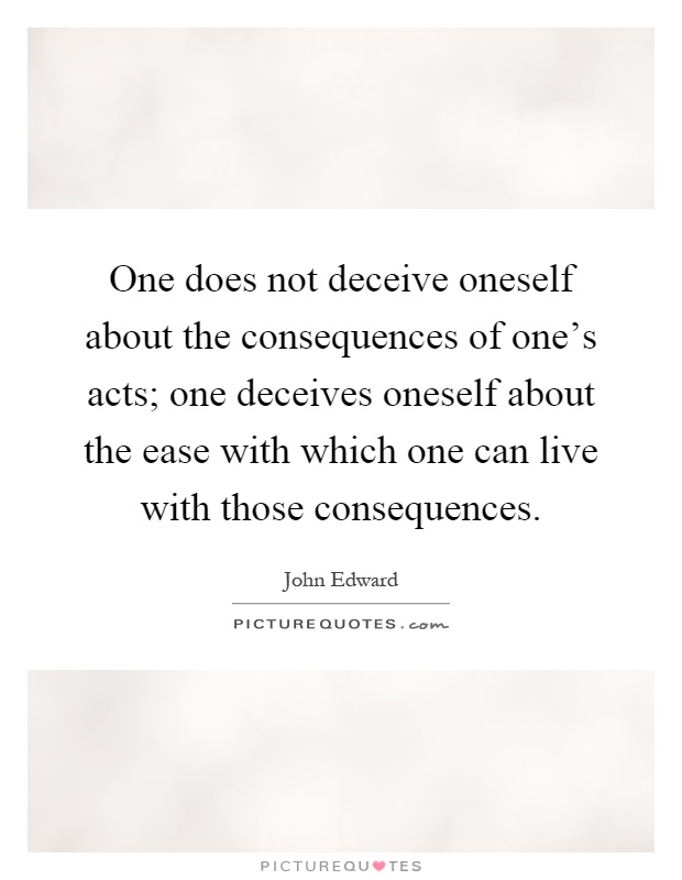 One does not deceive oneself about the consequences of one's acts; one deceives oneself about the ease with which one can live with those consequences Picture Quote #1