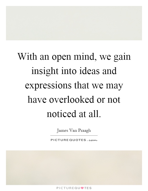 With an open mind, we gain insight into ideas and expressions that we may have overlooked or not noticed at all Picture Quote #1