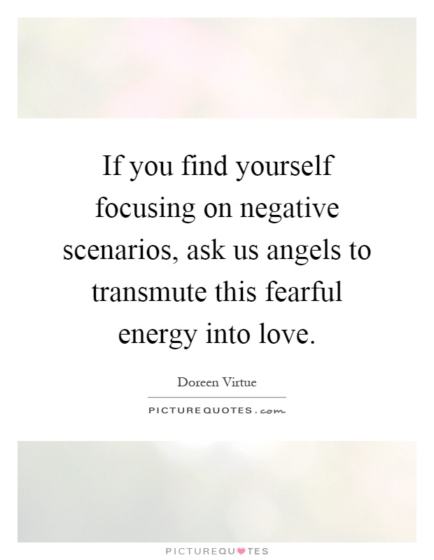 If you find yourself focusing on negative scenarios, ask us angels to transmute this fearful energy into love Picture Quote #1