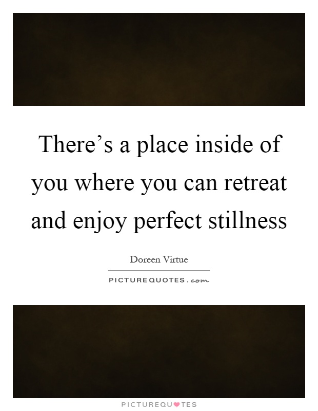 There's a place inside of you where you can retreat and enjoy perfect stillness Picture Quote #1