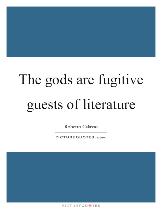 The gods are fugitive guests of literature Picture Quote #1