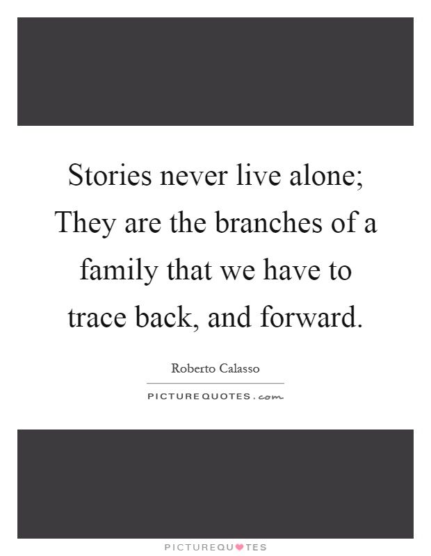 Stories never live alone; They are the branches of a family that we have to trace back, and forward Picture Quote #1