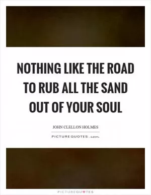 Nothing like the road to rub all the sand out of your soul Picture Quote #1