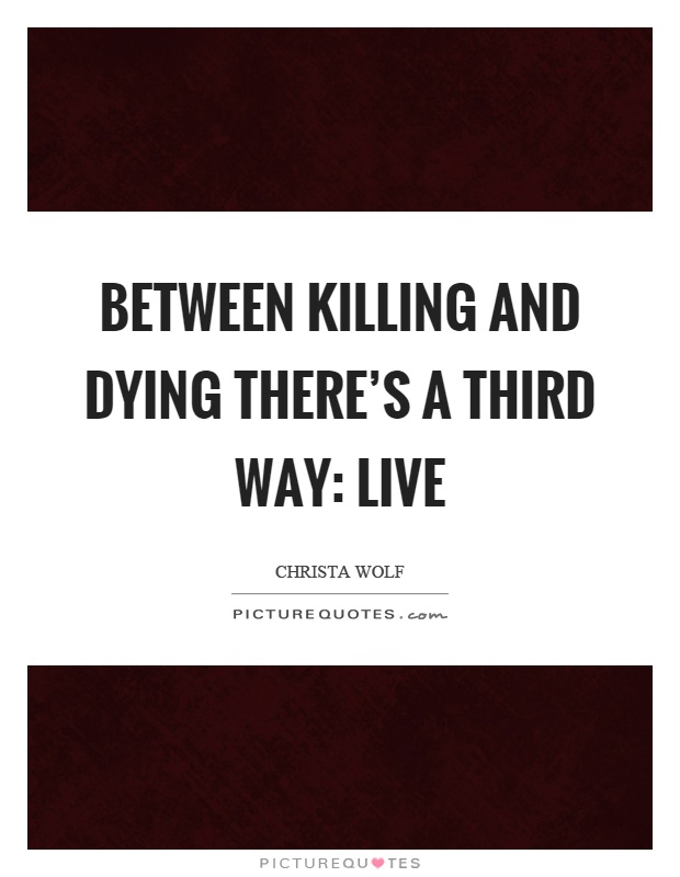 Between killing and dying there's a third way: live Picture Quote #1