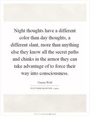 Night thoughts have a different color than day thoughts, a different slant, more than anything else they know all the secret paths and chinks in the armor they can take advantage of to force their way into consciousness Picture Quote #1