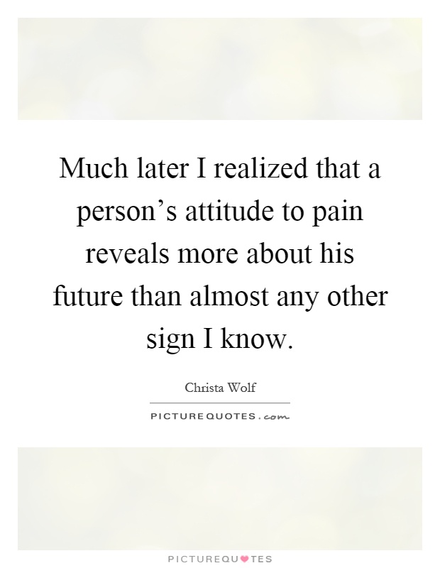 Much later I realized that a person's attitude to pain reveals more about his future than almost any other sign I know Picture Quote #1