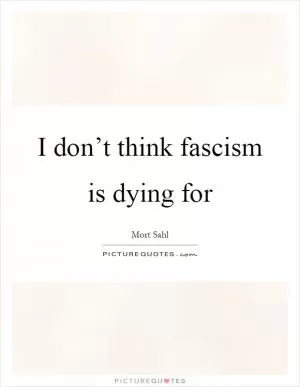 I don’t think fascism is dying for Picture Quote #1