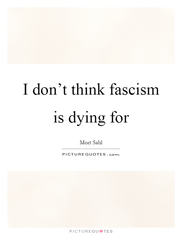 I don't think fascism is dying for Picture Quote #1