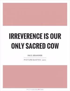 Irreverence is our only sacred cow Picture Quote #1