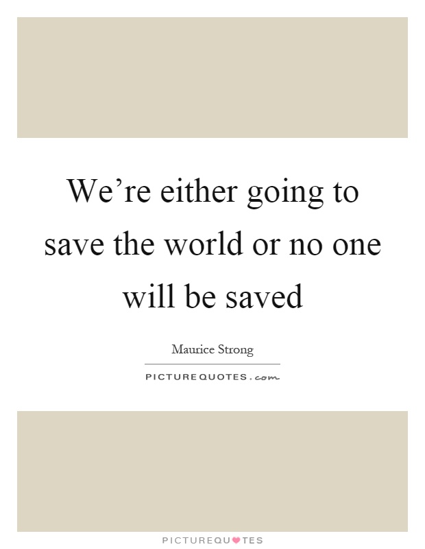 We're either going to save the world or no one will be saved Picture Quote #1