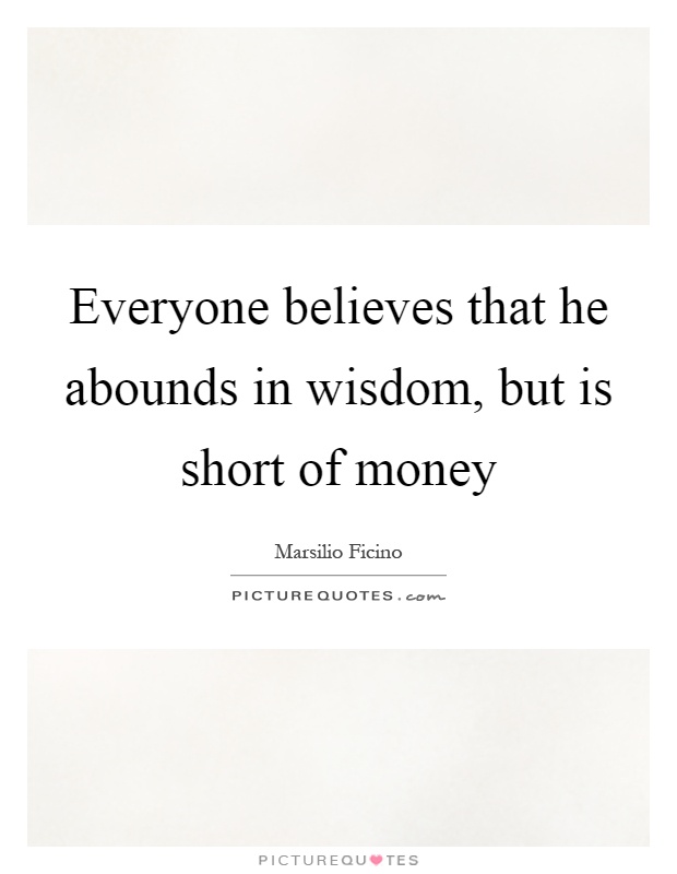 Everyone believes that he abounds in wisdom, but is short of money Picture Quote #1