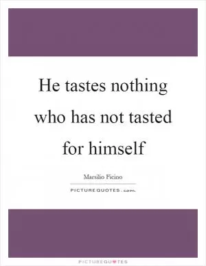 He tastes nothing who has not tasted for himself Picture Quote #1