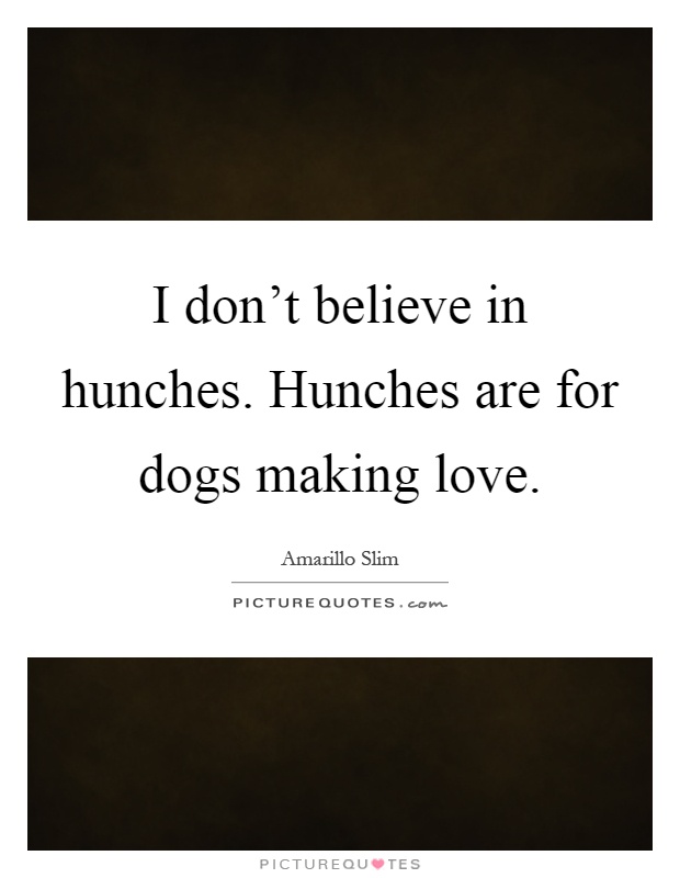 I don't believe in hunches. Hunches are for dogs making love Picture Quote #1