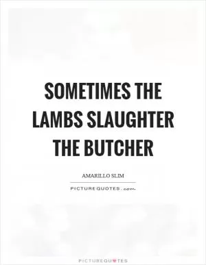 Sometimes the lambs slaughter the butcher Picture Quote #1