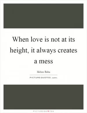 When love is not at its height, it always creates a mess Picture Quote #1