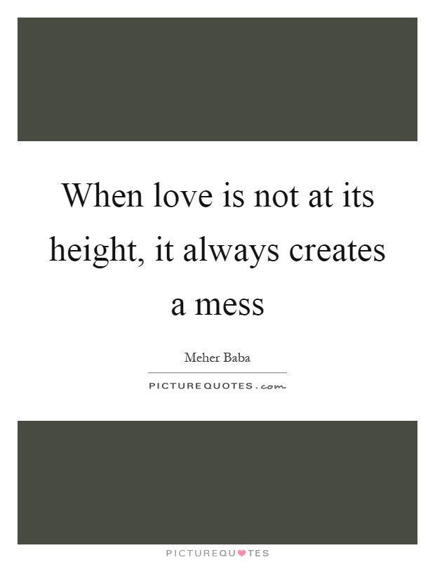 When love is not at its height, it always creates a mess Picture Quote #1