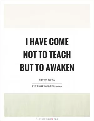 I have come not to teach but to awaken Picture Quote #1