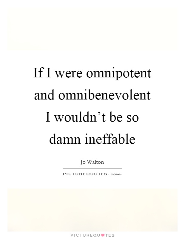If I were omnipotent and omnibenevolent I wouldn't be so damn ineffable Picture Quote #1