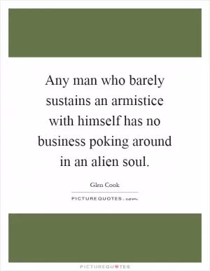 Any man who barely sustains an armistice with himself has no business poking around in an alien soul Picture Quote #1