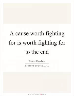 A cause worth fighting for is worth fighting for to the end Picture Quote #1