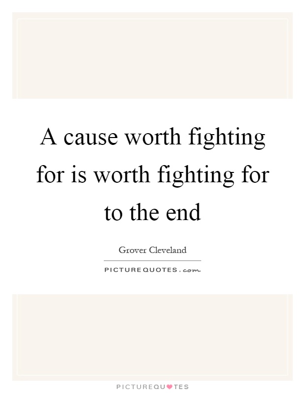 A cause worth fighting for is worth fighting for to the end Picture Quote #1