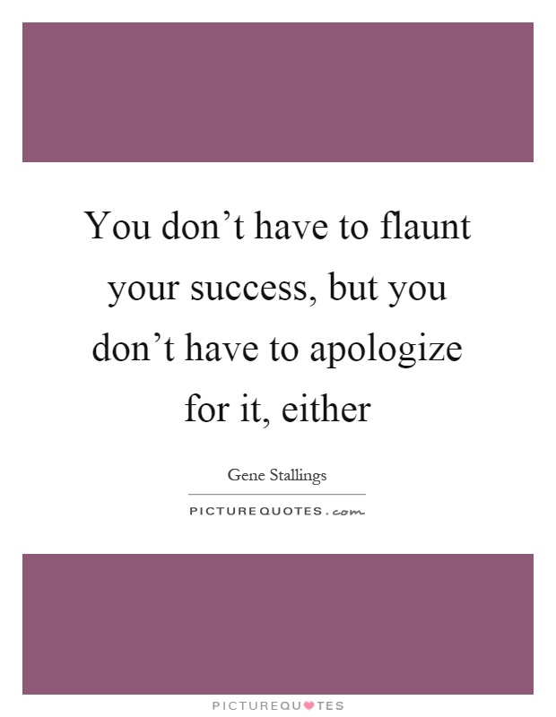 You don't have to flaunt your success, but you don't have to apologize for it, either Picture Quote #1
