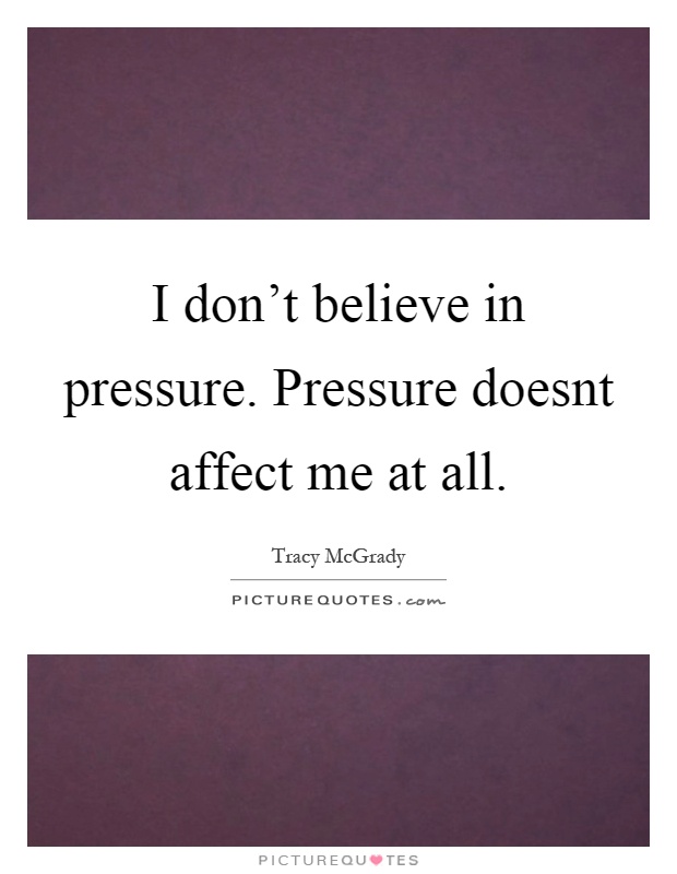 I don't believe in pressure. Pressure doesnt affect me at all Picture Quote #1