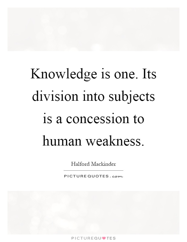 Knowledge is one. Its division into subjects is a concession to human weakness Picture Quote #1