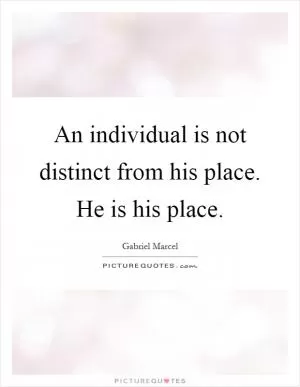An individual is not distinct from his place. He is his place Picture Quote #1
