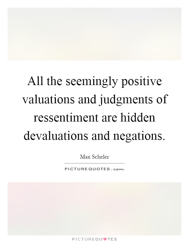 All the seemingly positive valuations and judgments of ressentiment are hidden devaluations and negations Picture Quote #1