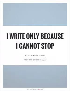 I write only because I cannot stop Picture Quote #1