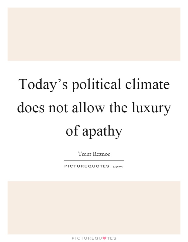 Today's political climate does not allow the luxury of apathy Picture Quote #1