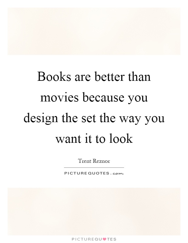 Books are better than movies because you design the set the way you want it to look Picture Quote #1