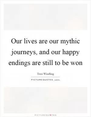 Our lives are our mythic journeys, and our happy endings are still to be won Picture Quote #1