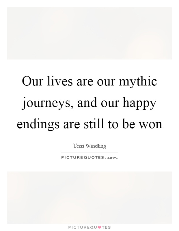 Our lives are our mythic journeys, and our happy endings are still to be won Picture Quote #1