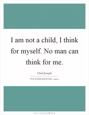 I am not a child, I think for myself. No man can think for me Picture Quote #1