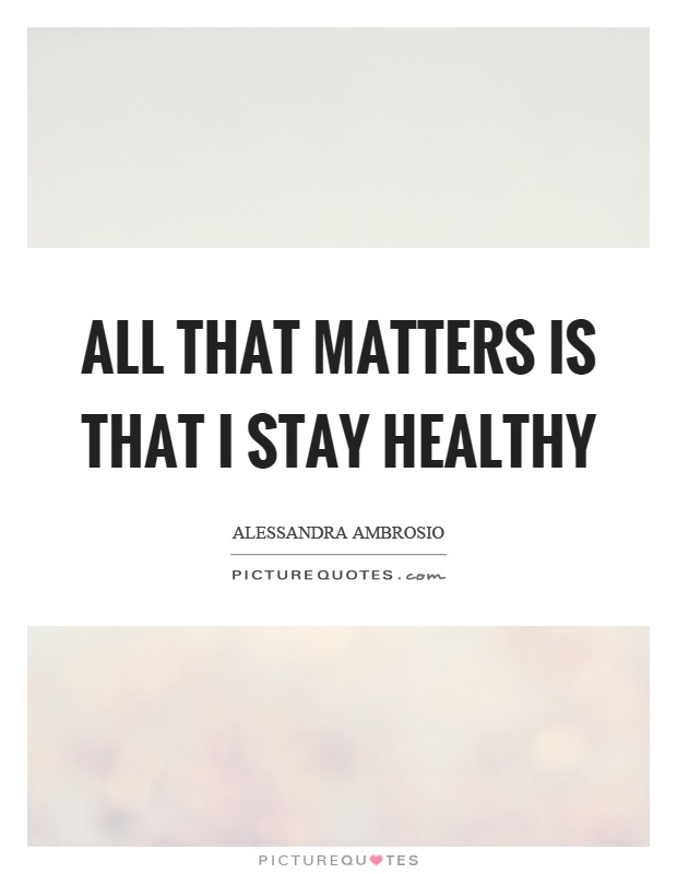 All that matters is that I stay healthy Picture Quote #1