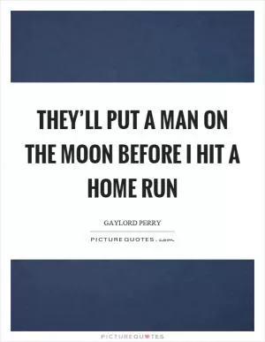 They’ll put a man on the moon before I hit a home run Picture Quote #1