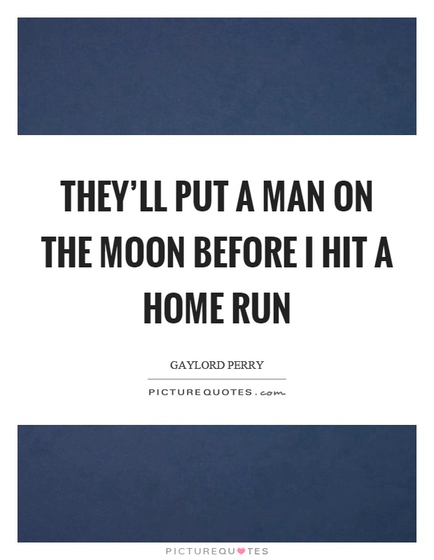They'll put a man on the moon before I hit a home run Picture Quote #1