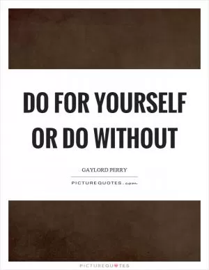 Do for yourself or do without Picture Quote #1
