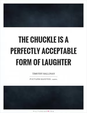 The chuckle is a perfectly acceptable form of laughter Picture Quote #1